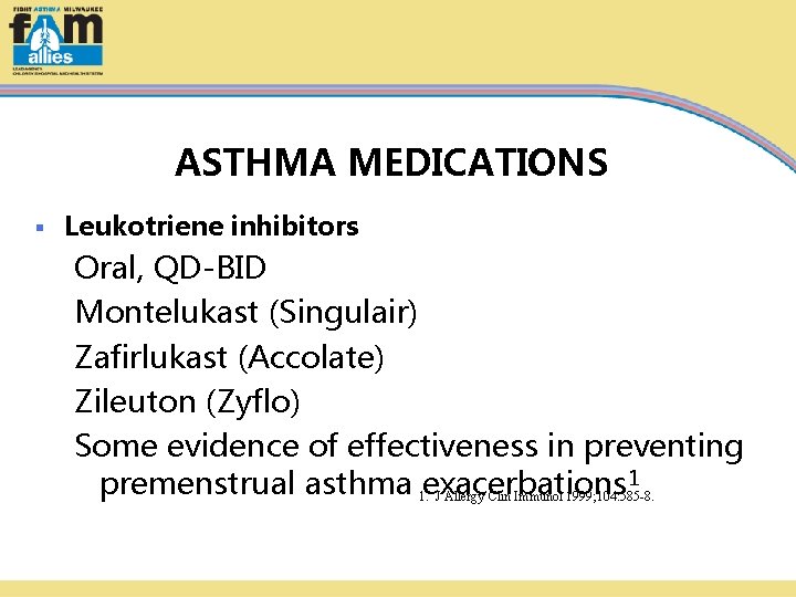 ASTHMA MEDICATIONS § Leukotriene inhibitors Oral, QD-BID Montelukast (Singulair) Zafirlukast (Accolate) Zileuton (Zyflo) Some
