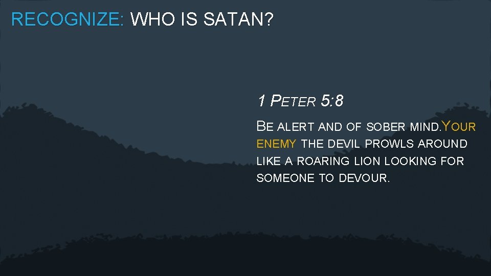 RECOGNIZE: WHO IS SATAN? 1 PETER 5: 8 BE ALERT AND OF SOBER MIND.