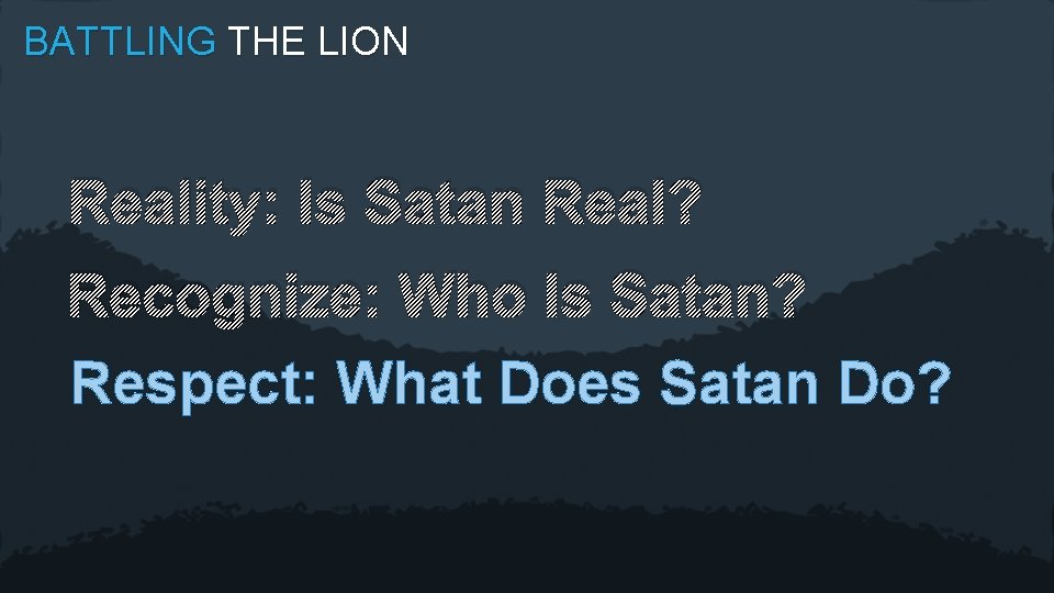 BATTLING THE LION Reality: Is Satan Real? Recognize: Who Is Satan? Respect: What Does