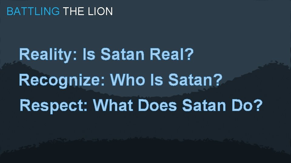 BATTLING THE LION Reality: Is Satan Real? Recognize: Who Is Satan? Respect: What Does