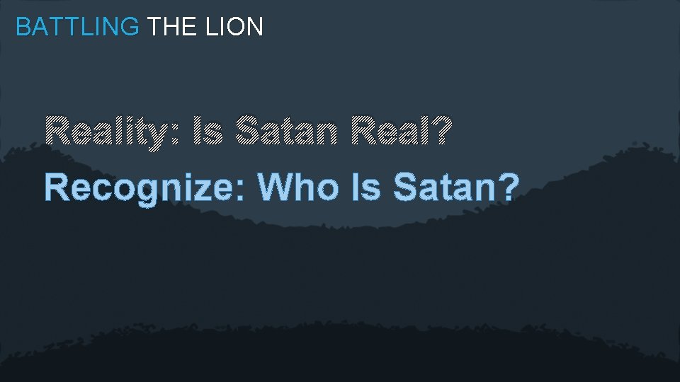 BATTLING THE LION Reality: Is Satan Real? Recognize: Who Is Satan? 