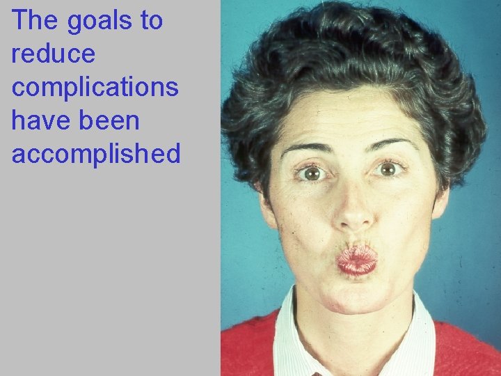 The goals to reduce complications have been accomplished 