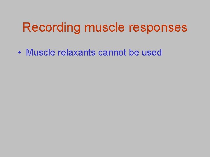 Recording muscle responses • Muscle relaxants cannot be used 