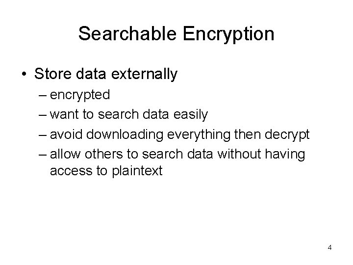 Searchable Encryption • Store data externally – encrypted – want to search data easily