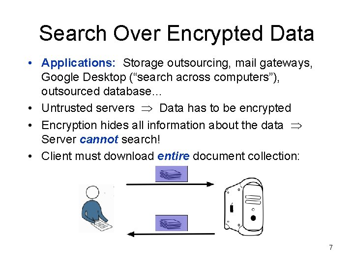 Search Over Encrypted Data • Applications: Storage outsourcing, mail gateways, Google Desktop (“search across