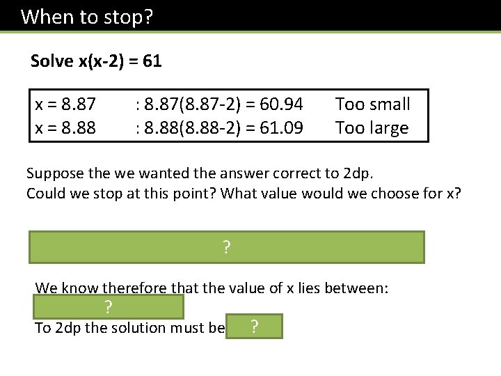  When to stop? Solve x(x-2) = 61 x = 8. 87 x =