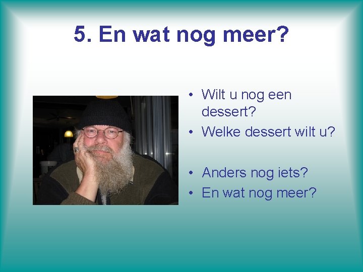 5. En wat nog meer? • Wilt u nog een dessert? • Welke dessert 5. En wat nog meer? • Wilt u nog een dessert? • Welke dessert