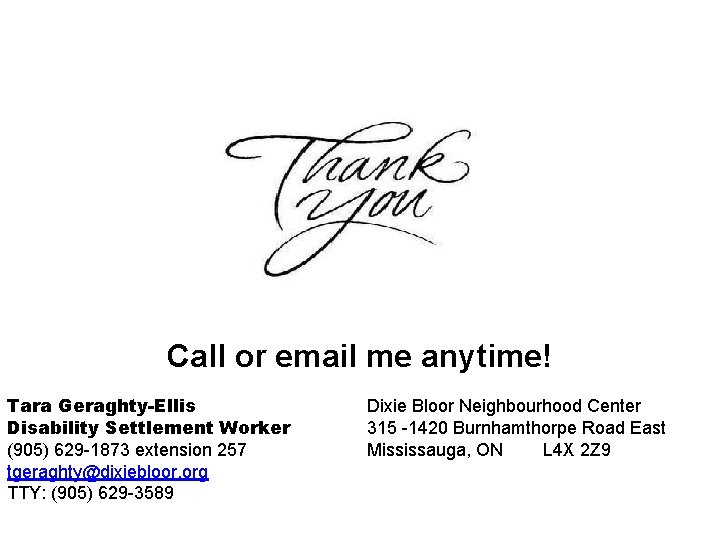 Call or email me anytime! Tara Geraghty-Ellis Disability Settlement Worker (905) 629 -1873 extension