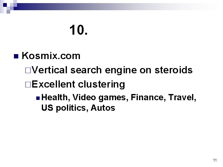 10. n Kosmix. com ¨Vertical search engine on steroids ¨Excellent clustering n Health, Video