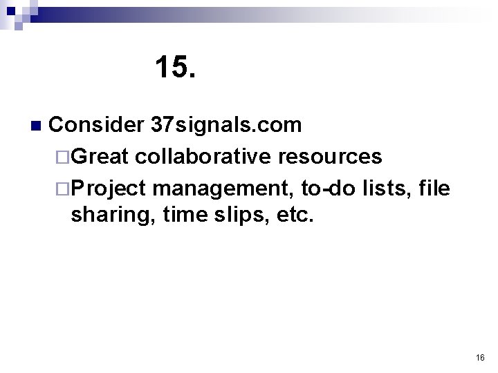 15. n Consider 37 signals. com ¨Great collaborative resources ¨Project management, to-do lists, file