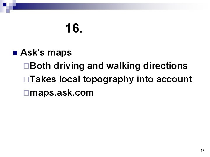 16. n Ask's maps ¨Both driving and walking directions ¨Takes local topography into account