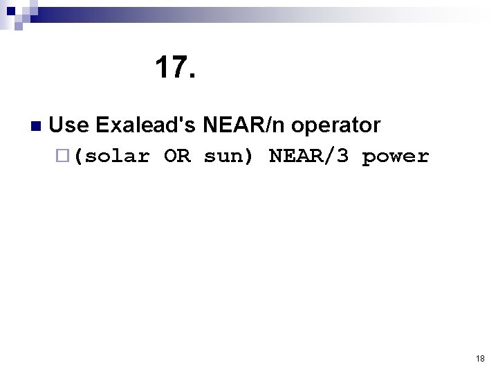 17. n Use Exalead's NEAR/n operator ¨(solar OR sun) NEAR/3 power 18 