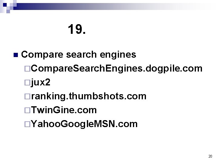 19. n Compare search engines ¨Compare. Search. Engines. dogpile. com ¨jux 2 ¨ranking. thumbshots.