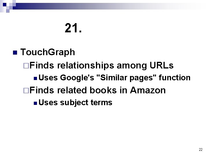 21. n Touch. Graph ¨Finds relationships among URLs n Uses ¨Finds Google's "Similar pages"