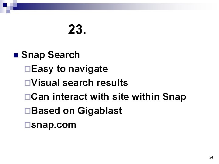 23. n Snap Search ¨Easy to navigate ¨Visual search results ¨Can interact with site