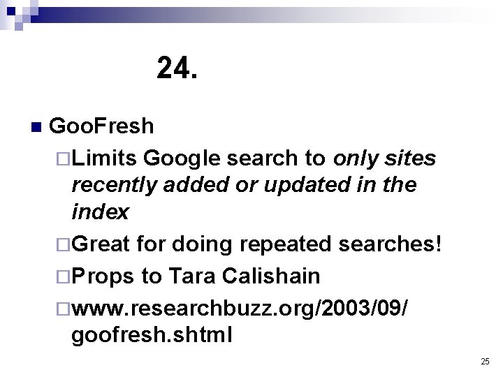 24. n Goo. Fresh ¨Limits Google search to only sites recently added or updated