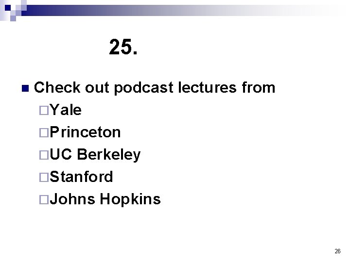 25. n Check out podcast lectures from ¨Yale ¨Princeton ¨UC Berkeley ¨Stanford ¨Johns Hopkins