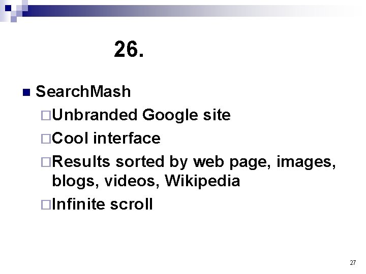 26. n Search. Mash ¨Unbranded Google site ¨Cool interface ¨Results sorted by web page,