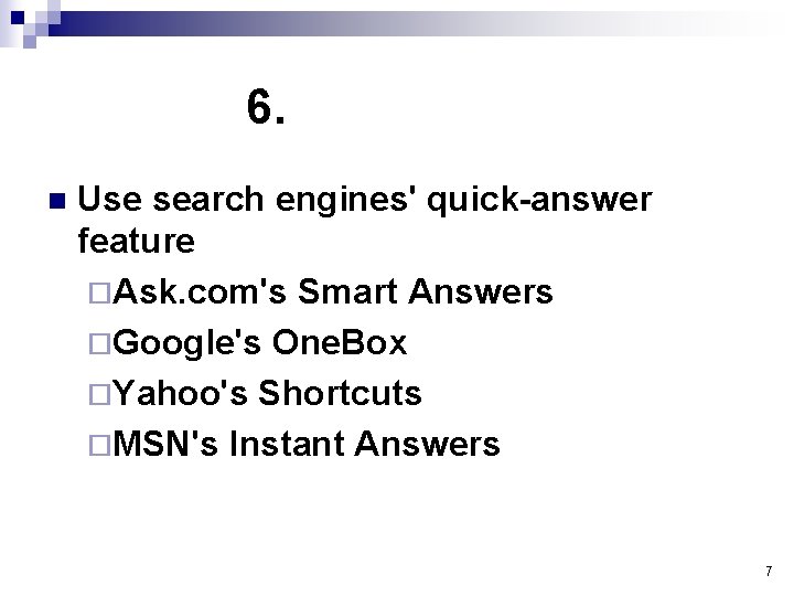 6. n Use search engines' quick-answer feature ¨Ask. com's Smart Answers ¨Google's One. Box