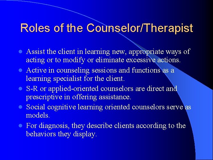 Roles of the Counselor/Therapist l l l Assist the client in learning new, appropriate