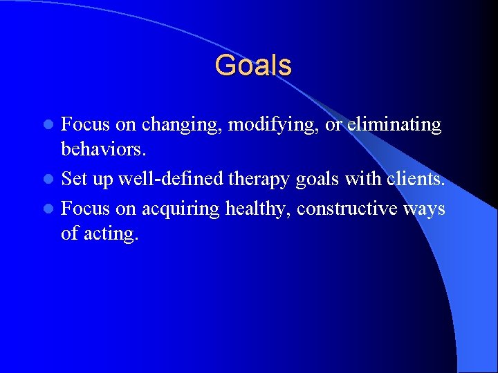 Goals Focus on changing, modifying, or eliminating behaviors. l Set up well-defined therapy goals