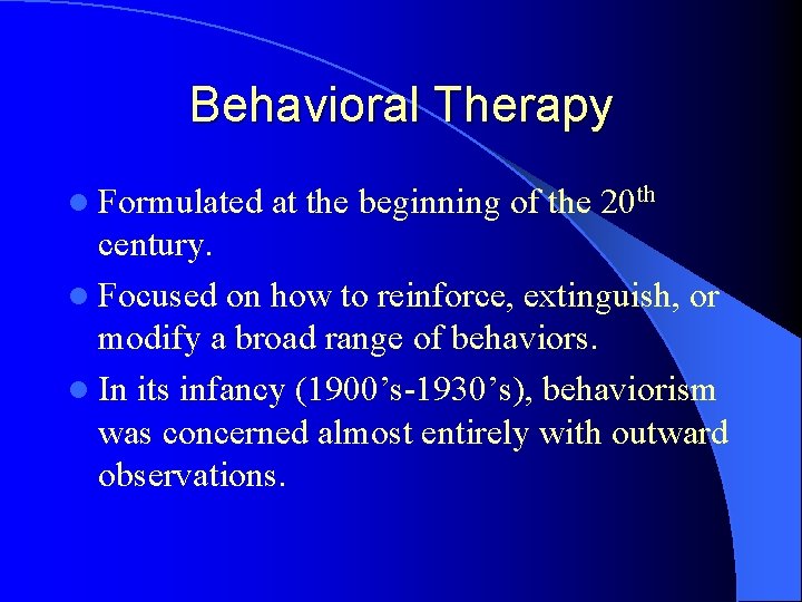 Behavioral Therapy l Formulated at the beginning of the 20 th century. l Focused