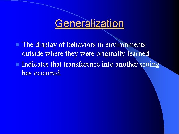 Generalization The display of behaviors in environments outside where they were originally learned. l