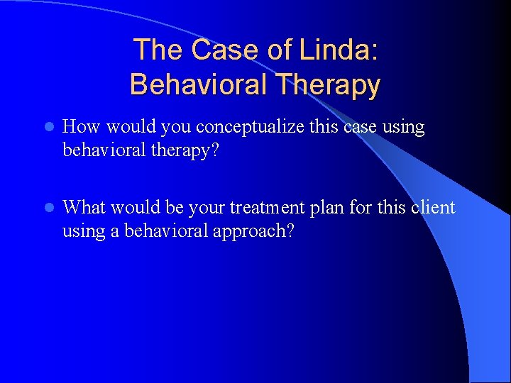 The Case of Linda: Behavioral Therapy l How would you conceptualize this case using