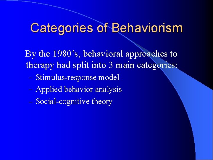 Categories of Behaviorism By the 1980’s, behavioral approaches to therapy had split into 3