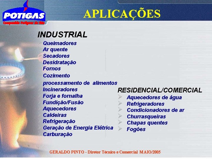 APLICAÇÕES INDUSTRIAL ØQueimadores ØAr quente ØSecadores ØDesidratação ØFornos ØCozimento Øprocessamento de alimentos ØIncineradores RESIDENCIAL/COMERCIAL