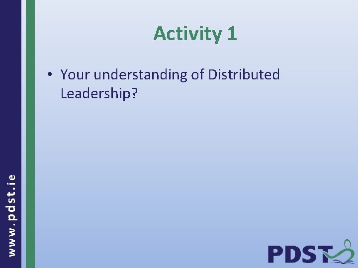 Activity 1 www. pdst. ie • Your understanding of Distributed Leadership? 