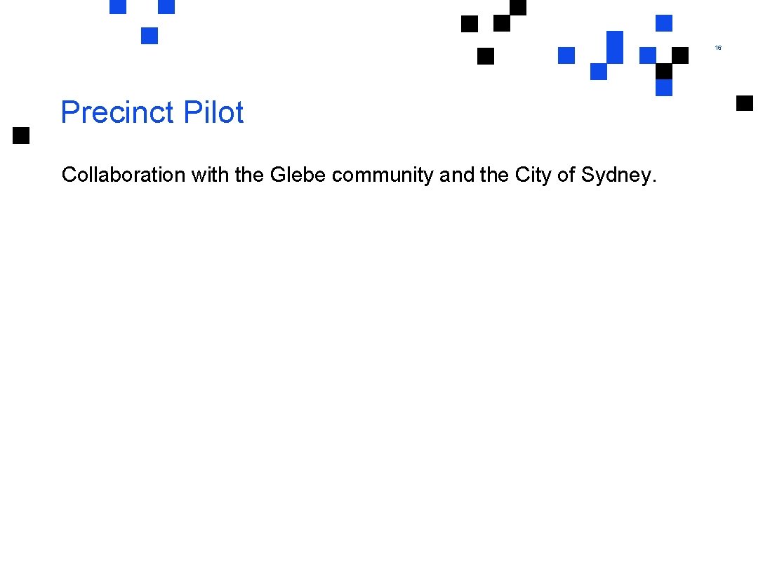 16 Precinct Pilot Collaboration with the Glebe community and the City of Sydney. 