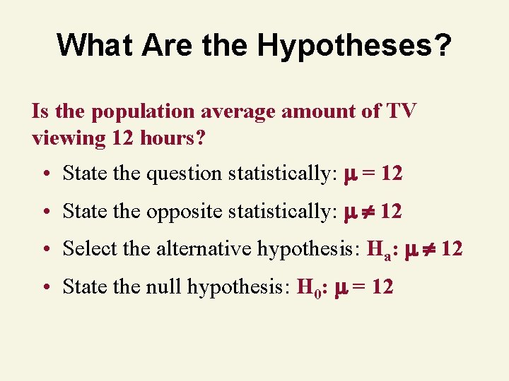 What Are the Hypotheses? Is the population average amount of TV viewing 12 hours? What Are the Hypotheses? Is the population average amount of TV viewing 12 hours?