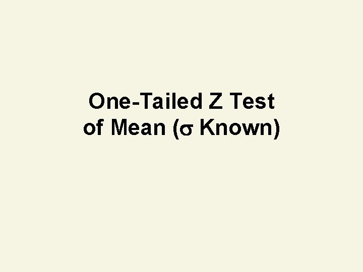 One-Tailed Z Test of Mean ( Known) One-Tailed Z Test of Mean ( Known)