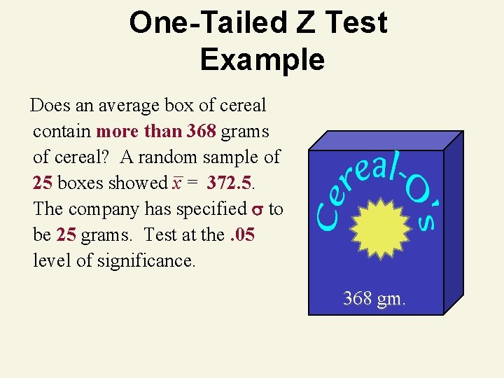 One-Tailed Z Test Example Does an average box of cereal contain more than 368 One-Tailed Z Test Example Does an average box of cereal contain more than 368
