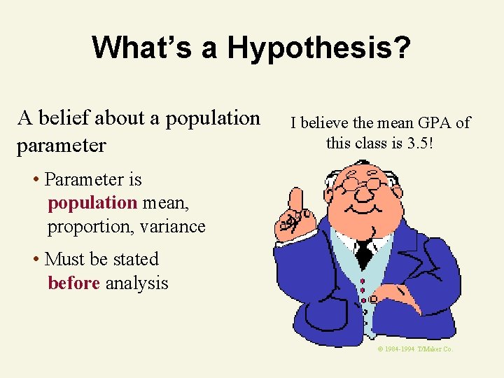 What’s a Hypothesis? A belief about a population parameter I believe the mean GPA