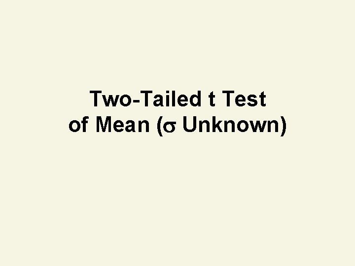 Two-Tailed t Test of Mean ( Unknown) Two-Tailed t Test of Mean ( Unknown)