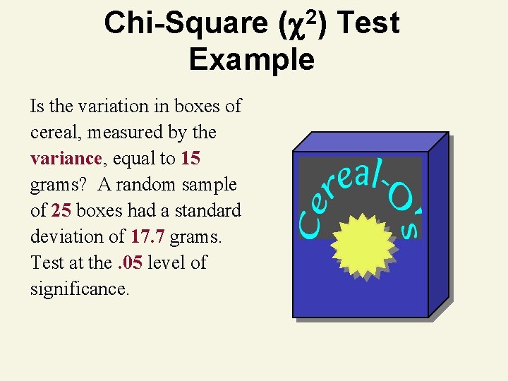 Chi-Square ( 2) Test Example Is the variation in boxes of cereal, measured by Chi-Square ( 2) Test Example Is the variation in boxes of cereal, measured by