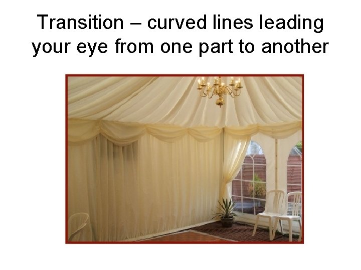 Transition – curved lines leading your eye from one part to another 