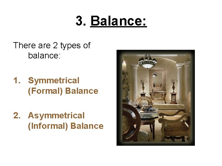 3. Balance: There are 2 types of balance: 1. Symmetrical (Formal) Balance 2. Asymmetrical