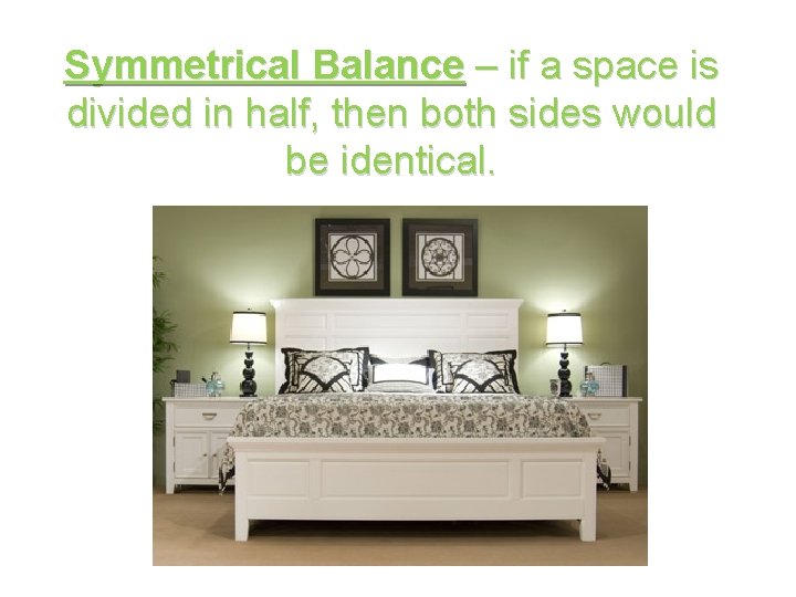 Symmetrical Balance – if a space is divided in half, then both sides would
