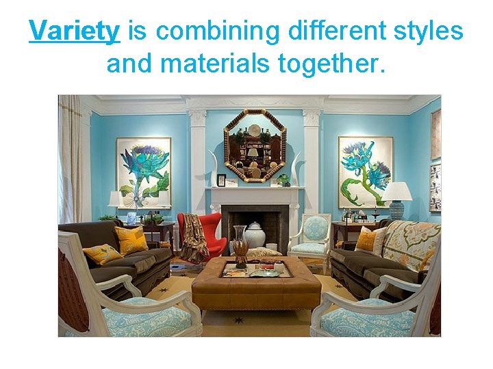 Variety is combining different styles and materials together. 