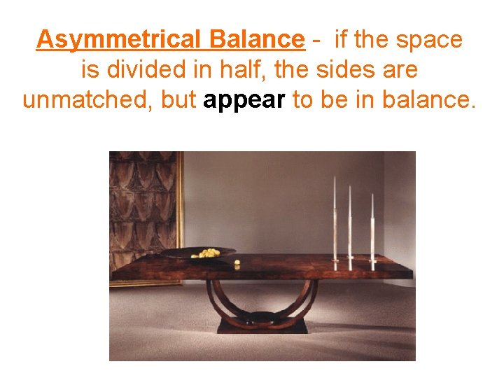 Asymmetrical Balance - if the space is divided in half, the sides are unmatched,