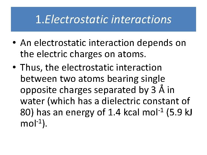 1. Electrostatic interactions • An electrostatic interaction depends on the electric charges on atoms.