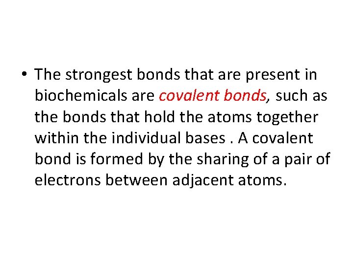  • The strongest bonds that are present in biochemicals are covalent bonds, such