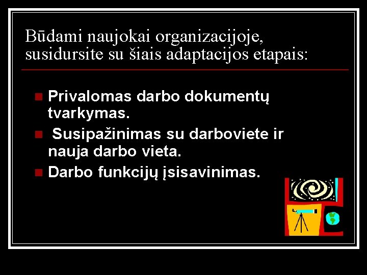 Būdami naujokai organizacijoje, susidursite su šiais adaptacijos etapais: Privalomas darbo dokumentų tvarkymas. n Susipažinimas