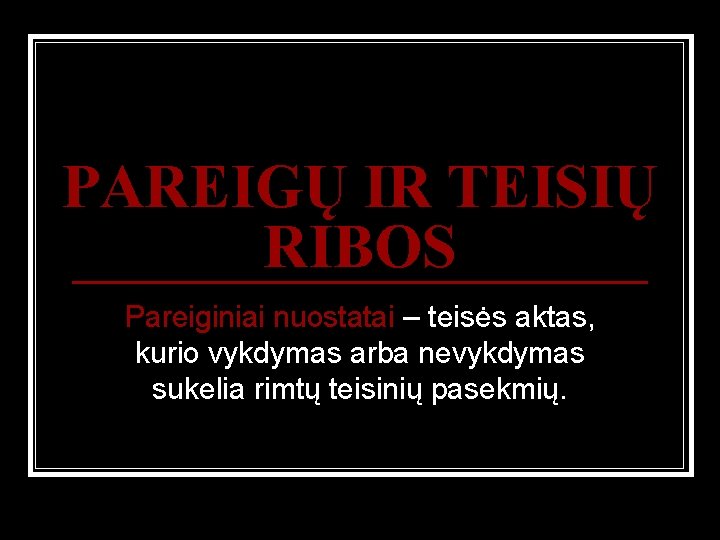 PAREIGŲ IR TEISIŲ RIBOS Pareiginiai nuostatai – teisės aktas, kurio vykdymas arba nevykdymas sukelia