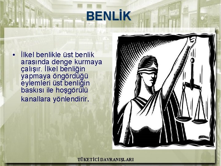 BENLİK • İlkel benlikle üst benlik arasında denge kurmaya çalışır. İlkel benliğin yapmaya öngördüğü