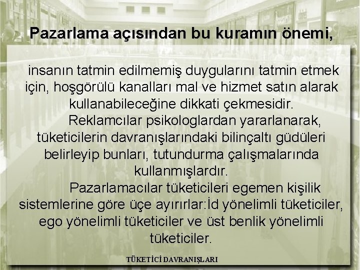 Pazarlama açısından bu kuramın önemi, insanın tatmin edilmemiş duygularını tatmin etmek için, hoşgörülü kanalları