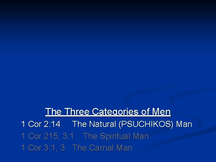 The Three Categories of Men 1 Cor 2: 14 The Natural (PSUCHIKOS) Man 1